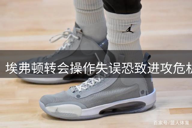 埃弗顿转会操作失误恐致进攻危机