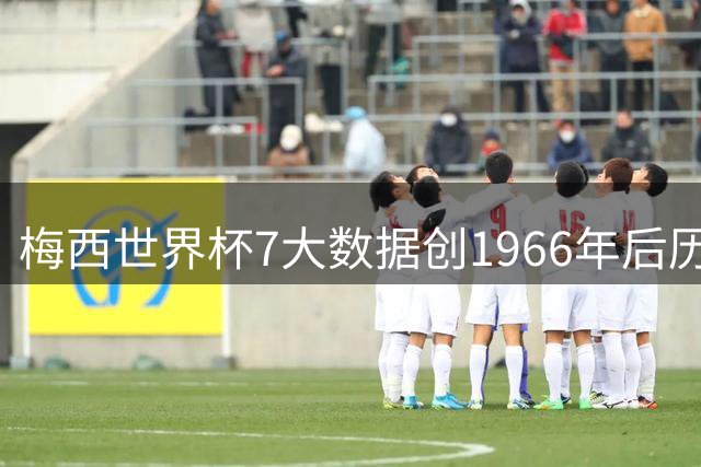 梅西世界杯7大数据创1966年后历史纪录