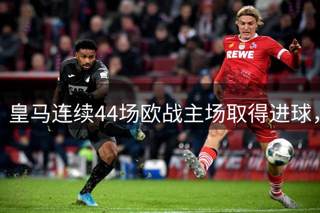 皇马连续44场欧战主场取得进球，追平队史纪录